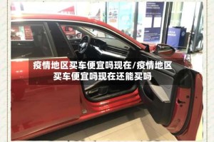 疫情地区买车便宜吗现在/疫情地区买车便宜吗现在还能买吗