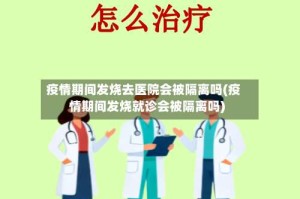 疫情期间发烧去医院会被隔离吗(疫情期间发烧就诊会被隔离吗)