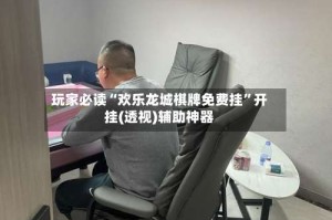 玩家必读“欢乐龙城棋牌免费挂”开挂(透视)辅助神器