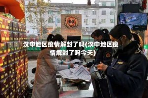 汉中地区疫情解封了吗(汉中地区疫情解封了吗今天)