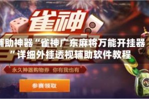 辅助神器“雀神广东麻将万能开挂器”详细外挂透视辅助软件教程