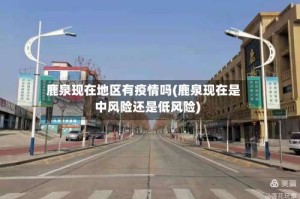鹿泉现在地区有疫情吗(鹿泉现在是中风险还是低风险)