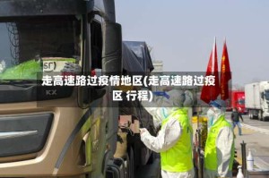 走高速路过疫情地区(走高速路过疫区 行程)
