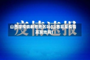 山西是疫情敏感地区吗(山西算是疫情高发地吗)