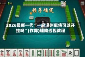 2026最新一代“一起温州麻将可以开挂吗”(作弊)辅助透视教程