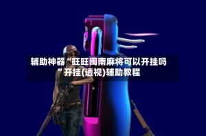 辅助神器“旺旺闽南麻将可以开挂吗”开挂(透视)辅助教程