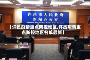 【许昌疫情重点防控地区,许昌疫情重点防控地区名单最新】