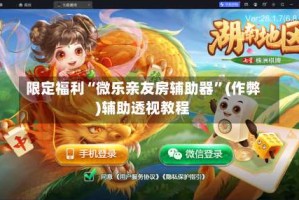 限定福利“微乐亲友房辅助器”(作弊)辅助透视教程