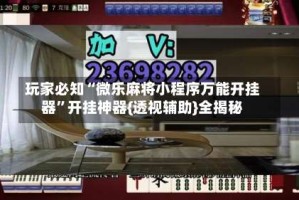 玩家必知“微乐麻将小程序万能开挂器”开挂神器{透视辅助}全揭秘