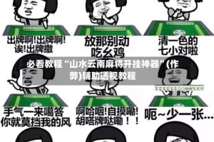 必看教程“山水云南麻将开挂神器”(作弊)辅助透视教程