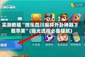 实测教程“微乐四川麻将外卦神器下载苹果”(曝光透视必备猫腻)