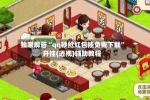 独家解答“qq秒抢红包挂免费下载”开挂(透视)辅助教程