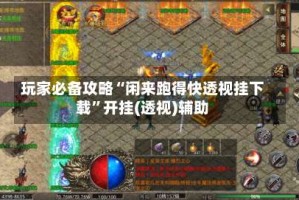 玩家必备攻略“闲来跑得快透视挂下载”开挂(透视)辅助