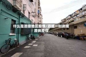 什么是泗塘地区疫情/泗塘一村到底原拆原位