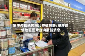 肇庆疫情地区图片查询最新/肇庆疫情地区图片查询最新消息