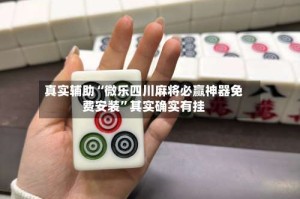 真实辅助“微乐四川麻将必赢神器免费安装”其实确实有挂