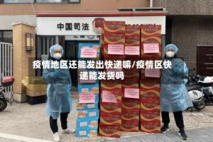 疫情地区还能发出快递嘛/疫情区快递能发货吗