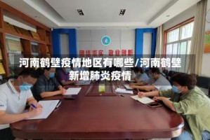 河南鹤壁疫情地区有哪些/河南鹤壁新增肺炎疫情