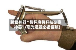 辅助神器“情怀麻将开挂必赢神器”(曝光透视必备猫腻)