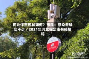河北保定现状如何？市民：感染者确实不少／2021年河北保定市有疫情吗