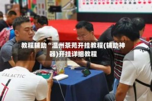 教程辅助“温州茶苑开挂教程(辅助神器)开挂详细教程