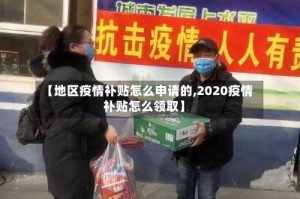 【地区疫情补贴怎么申请的,2020疫情补贴怎么领取】