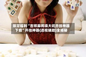 限定福利“吉祥麻将填大坑开挂神器下载”开挂神器{透视辅助}全揭秘