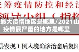 山东最大疫情地区是哪里/2021山东疫情最严重的地方是哪里