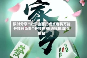 限时分享“微乐山西扣点点麻将万能开挂器免费”开挂神器{透视辅助}全揭秘