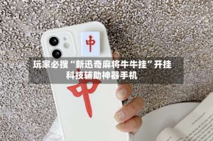 玩家必搜“新迅奇麻将牛牛挂”开挂科技辅助神器手机