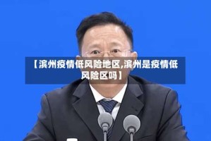 【滨州疫情低风险地区,滨州是疫情低风险区吗】