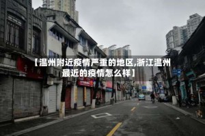 【温州附近疫情严重的地区,浙江温州最近的疫情怎么样】