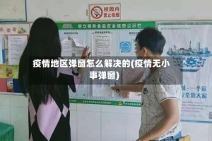 疫情地区弹窗怎么解决的(疫情无小事弹窗)