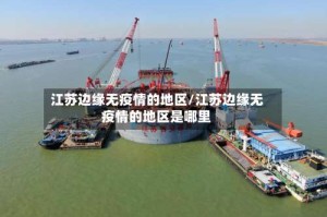 江苏边缘无疫情的地区/江苏边缘无疫情的地区是哪里