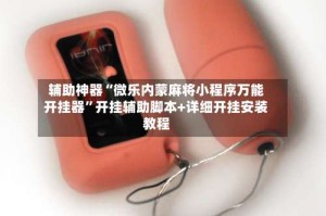 辅助神器“微乐内蒙麻将小程序万能开挂器”开挂辅助脚本+详细开挂安装教程