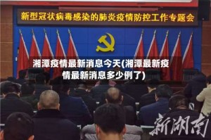 湘潭疫情最新消息今天(湘潭最新疫情最新消息多少例了)
