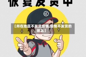 【所在地区不发货疫情,疫情不发货的地区】