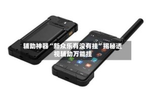 辅助神器“新众乐有没有挂”揭秘透视辅助万能挂