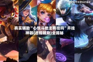 真实辅助“心悦斗地主有挂吗”开挂神器{透视辅助}全揭秘