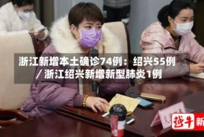 浙江新增本土确诊74例：绍兴55例／浙江绍兴新增新型肺炎1例