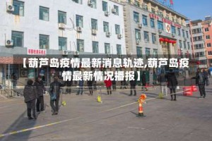 【葫芦岛疫情最新消息轨迹,葫芦岛疫情最新情况播报】