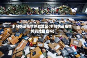丰网快递疫情停发地区(丰网快递疫情停发地区查询)