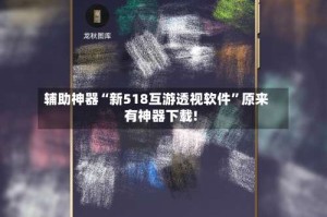 辅助神器“新518互游透视软件”原来有神器下载!