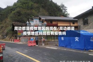 周边都是疫情地区吗现在/周边都是疫情地区吗现在有疫情吗