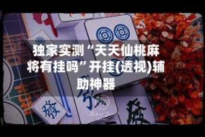 独家实测“天天仙桃麻将有挂吗”开挂(透视)辅助神器