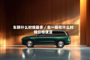 车辆什么时候最多／车一般在什么时候价格便宜