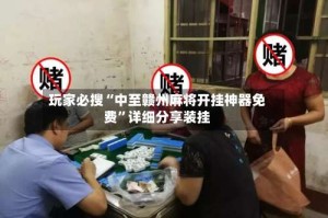 玩家必搜“中至赣州麻将开挂神器免费”详细分享装挂