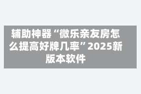 辅助神器“微乐亲友房怎么提高好牌几率”2025新版本软件