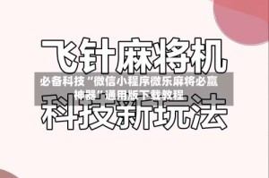 必备科技“微信小程序微乐麻将必赢神器”通用版下载教程