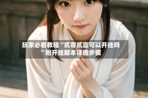 玩家必看教程“贰零贰壹可以开挂吗”附开挂脚本详细步骤